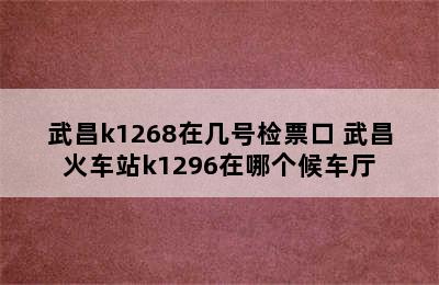 武昌k1268在几号检票口 武昌火车站k1296在哪个候车厅